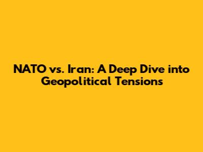NATO vs. Iran: A Deep Dive into Geopolitical Tensions