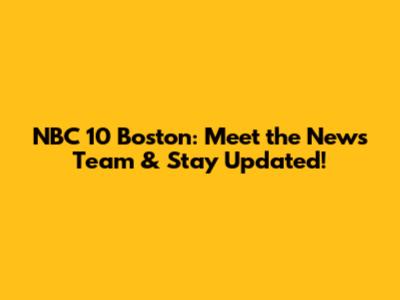 NBC 10 Boston: Meet the News Team & Stay Updated!