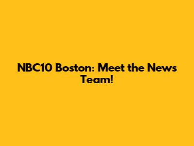 NBC10 Boston: Meet the News Team!