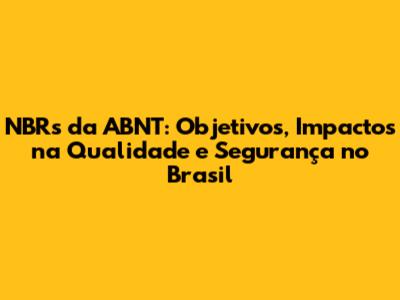 NBRs da ABNT: Objetivos, Impactos na Qualidade e Segurança no Brasil