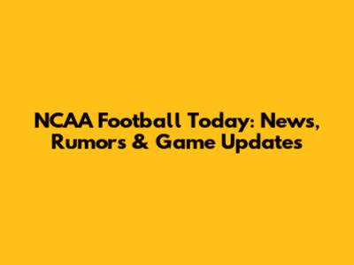 NCAA Football Today: News, Rumors & Game Updates