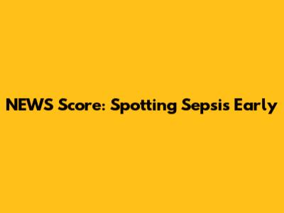 NEWS Score: Spotting Sepsis Early