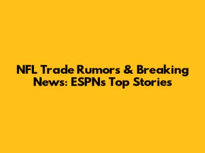 NFL Trade Rumors & Breaking News: ESPN's Top Stories