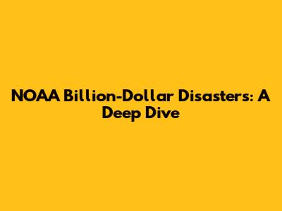 NOAA Billion-Dollar Disasters: A Deep Dive