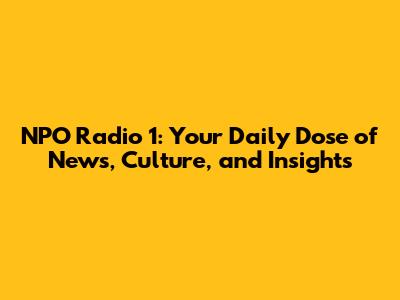 NPO Radio 1: Your Daily Dose of News, Culture, and Insights