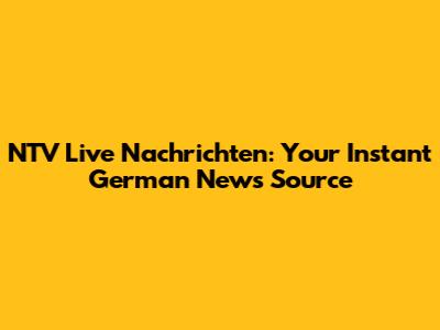 NTV Live Nachrichten: Your Instant German News Source