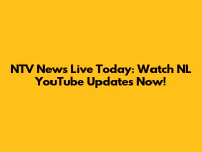 NTV News Live Today: Watch NL YouTube Updates Now!