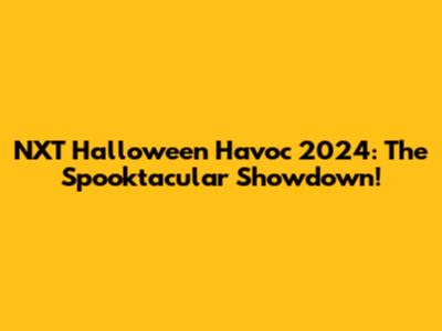 NXT Halloween Havoc 2024: The Spooktacular Showdown!