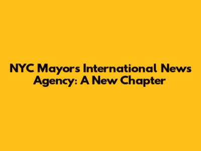 NYC Mayor's International News Agency: A New Chapter