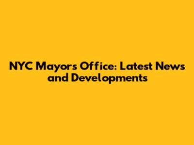 NYC Mayor's Office: Latest News and Developments