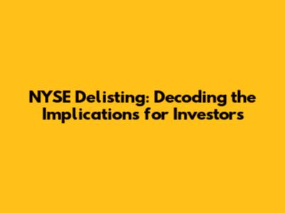 NYSE Delisting: Decoding the Implications for Investors