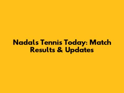 Nadal's Tennis Today: Match Results & Updates