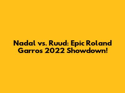 Nadal vs. Ruud: Epic Roland Garros 2022 Showdown!