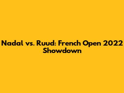 Nadal vs. Ruud: French Open 2022 Showdown