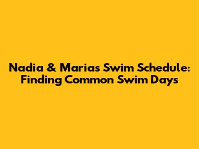 Nadia & Maria's Swim Schedule: Finding Common Swim Days