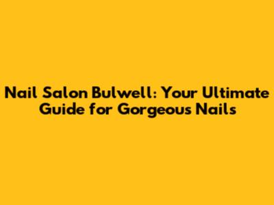 Nail Salon Bulwell: Your Ultimate Guide for Gorgeous Nails