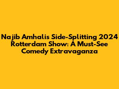 Najib Amhali's Side-Splitting 2024 Rotterdam Show: A Must-See Comedy Extravaganza
