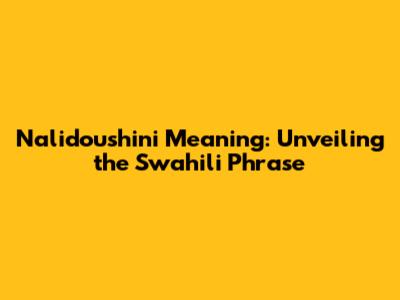 Nalidoushini Meaning: Unveiling the Swahili Phrase