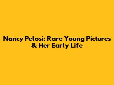 Nancy Pelosi: Rare Young Pictures & Her Early Life
