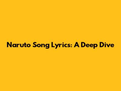 Naruto Song Lyrics: A Deep Dive