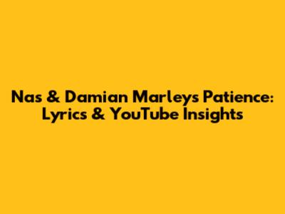 Nas & Damian Marley's 'Patience': Lyrics & YouTube Insights