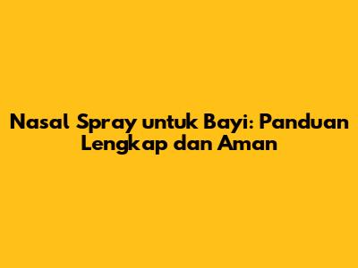 Nasal Spray untuk Bayi: Panduan Lengkap dan Aman