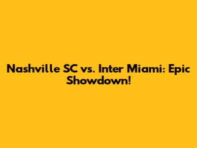 Nashville SC vs. Inter Miami: Epic Showdown!