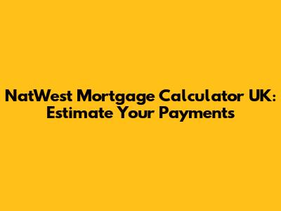NatWest Mortgage Calculator UK: Estimate Your Payments