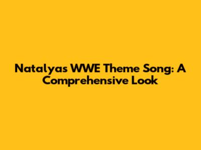 Natalya's WWE Theme Song: A Comprehensive Look