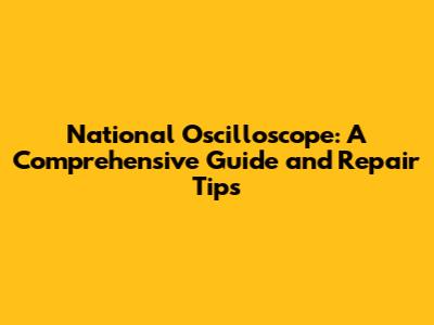 National Oscilloscope: A Comprehensive Guide and Repair Tips