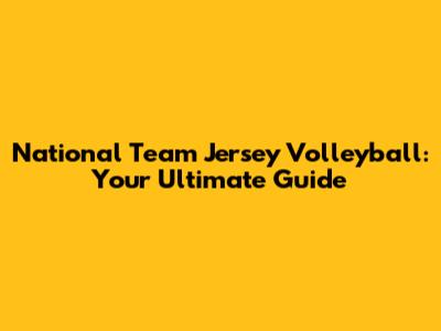 National Team Jersey Volleyball: Your Ultimate Guide