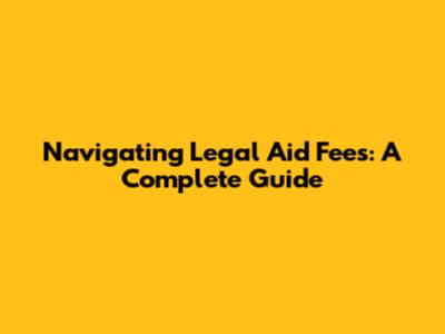 Navigating Legal Aid Fees: A Complete Guide