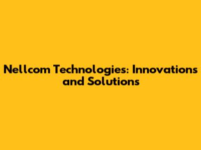 Nellcom Technologies: Innovations and Solutions