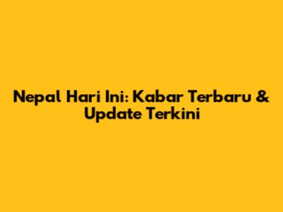 Nepal Hari Ini: Kabar Terbaru & Update Terkini