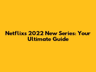 Netflix's 2022 New Series: Your Ultimate Guide