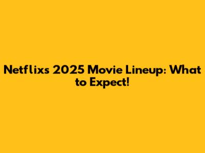 Netflix's 2025 Movie Lineup: What to Expect!