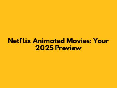 Netflix Animated Movies: Your 2025 Preview
