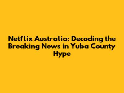 Netflix Australia: Decoding the 'Breaking News in Yuba County' Hype