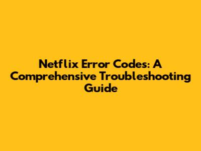 Netflix Error Codes: A Comprehensive Troubleshooting Guide