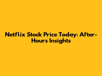 Netflix Stock Price Today: After-Hours Insights