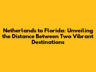 Netherlands to Florida: Unveiling the Distance Between Two Vibrant Destinations