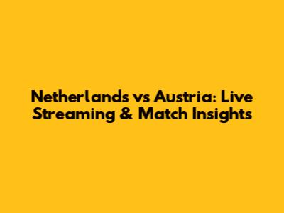 Netherlands vs Austria: Live Streaming & Match Insights