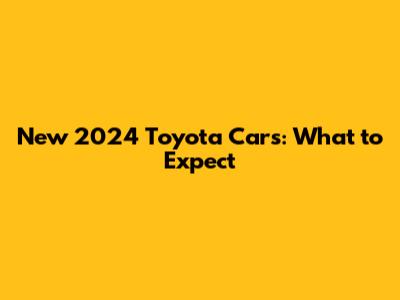 New 2024 Toyota Cars: What to Expect