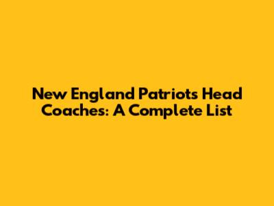 New England Patriots Head Coaches: A Complete List