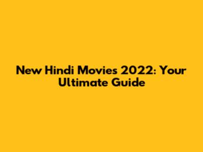 New Hindi Movies 2022: Your Ultimate Guide
