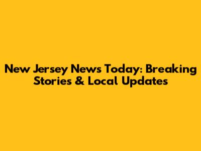 New Jersey News Today: Breaking Stories & Local Updates