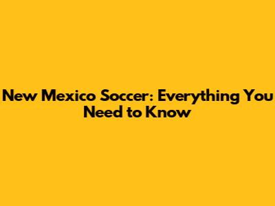 New Mexico Soccer: Everything You Need to Know