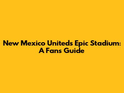 New Mexico United's Epic Stadium: A Fan's Guide