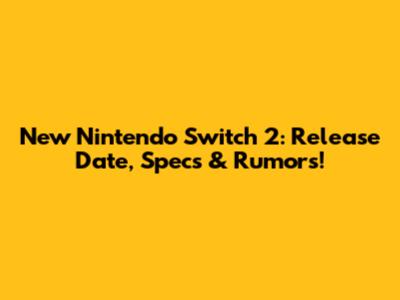 New Nintendo Switch 2: Release Date, Specs & Rumors!