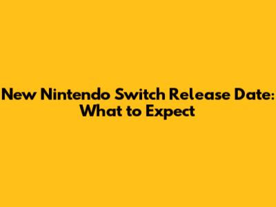 New Nintendo Switch Release Date: What to Expect